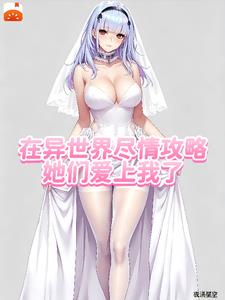 在异世界尽情攻略，她们爱上我了